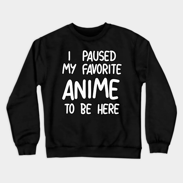 I Paused My Favorite Anime To Be Here Crewneck Sweatshirt by NAYAZstore